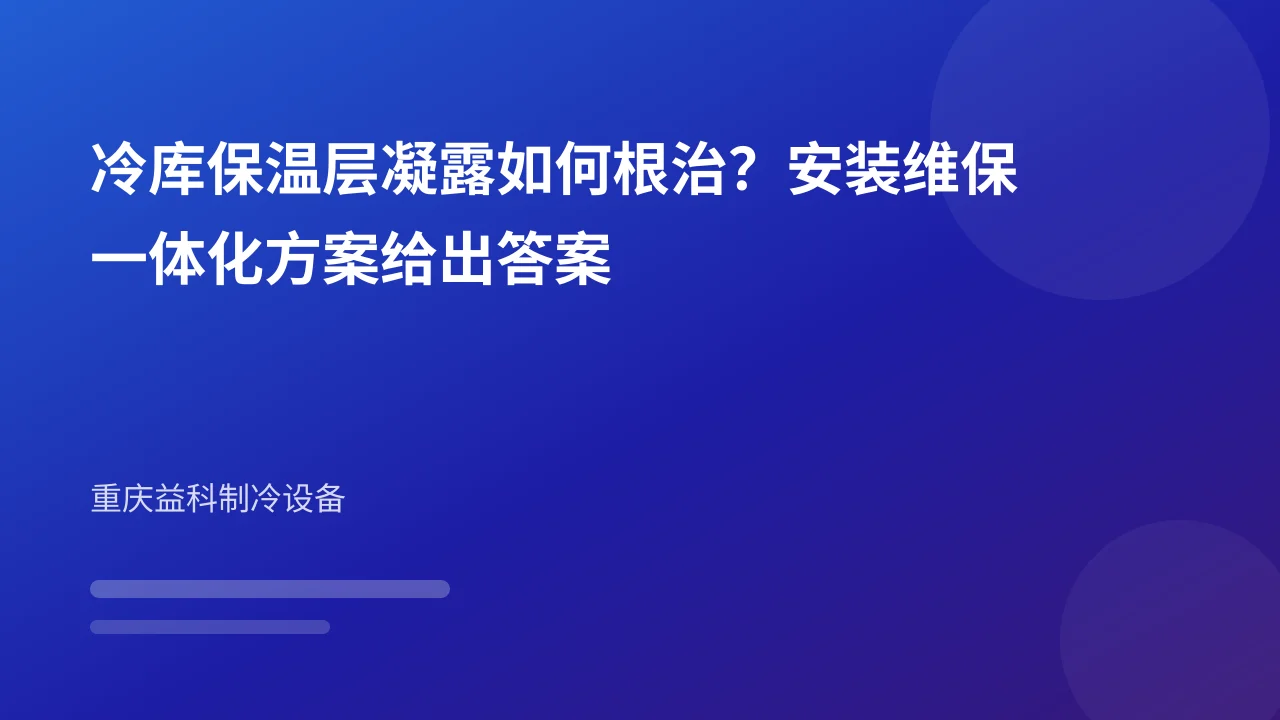 冷库保温层凝露如何根治？安装维保一体化方案给出答案
