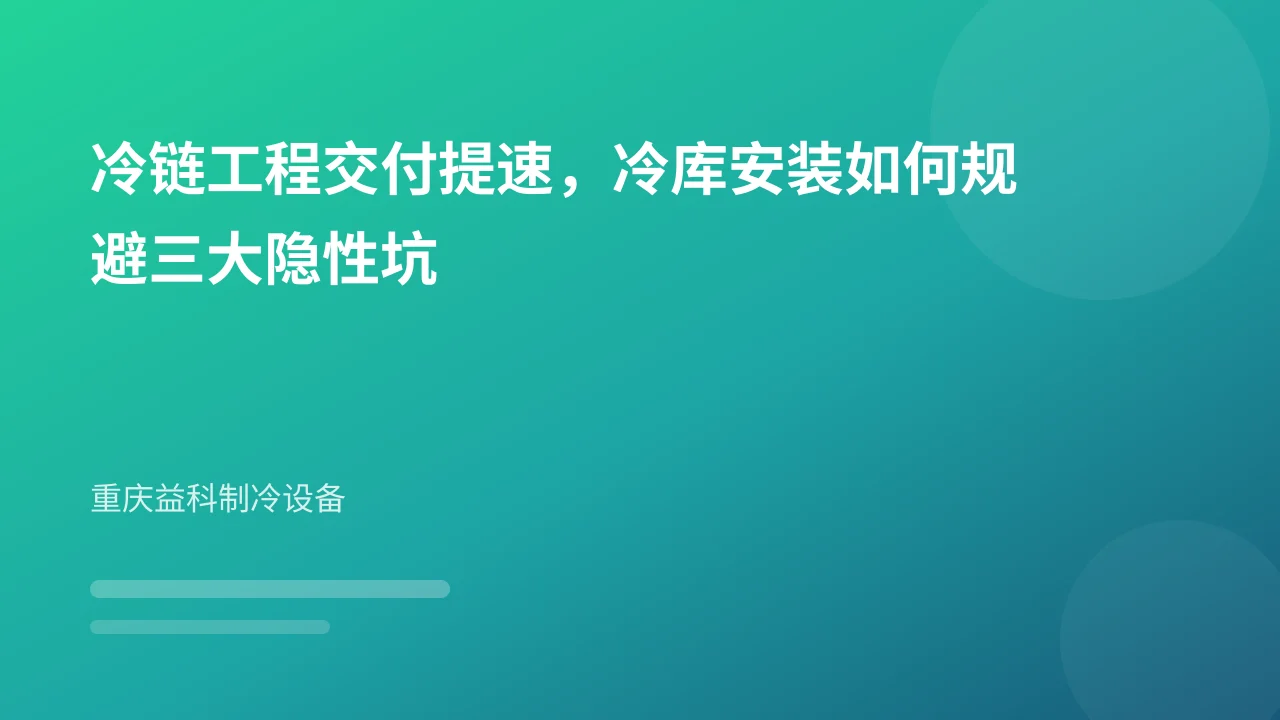 冷链工程交付提速，冷库安装如何规避三大隐性坑